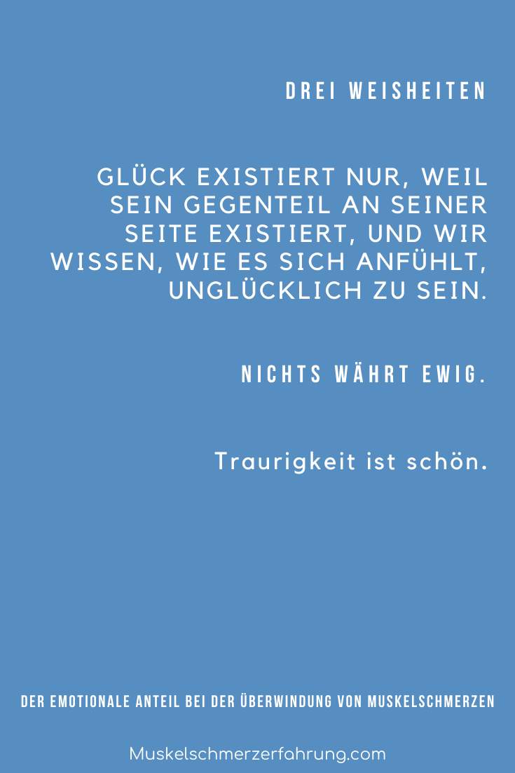 Glück existiert nur , weil sein Gegenteil an seiner Seite existiert, und wir wissen, wie es sich anfühlt, unglücklich zu sein. Nichts währt ewig. Traurigkeit ist schön.